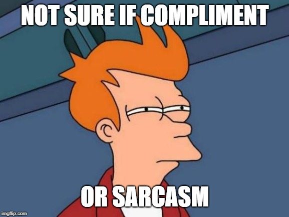 Futurama Fry Meme | NOT SURE IF COMPLIMENT; OR SARCASM | image tagged in memes,futurama fry | made w/ Imgflip meme maker