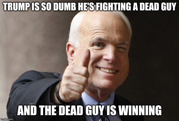 Trump Losing... Again | TRUMP IS SO DUMB HE'S FIGHTING A DEAD GUY; AND THE DEAD GUY IS WINNING | image tagged in trump,mccain,loser | made w/ Imgflip meme maker