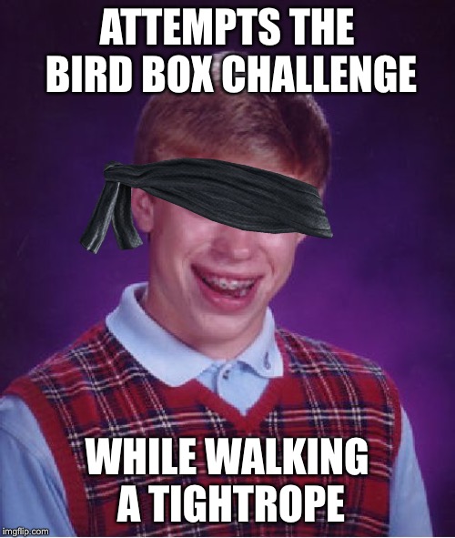 Bad Luck Brian | ATTEMPTS THE BIRD BOX CHALLENGE; WHILE WALKING A TIGHTROPE | image tagged in memes,bad luck brian,bird box | made w/ Imgflip meme maker