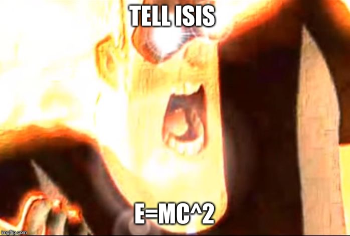 Deep fried mr. Incredible  | TELL ISIS; E=MC^2 | image tagged in deep fried mr incredible | made w/ Imgflip meme maker