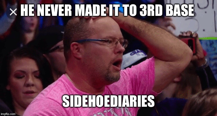 HE NEVER MADE IT TO 3RD BASE; SIDEHOEDIARIES | image tagged in adult humor,jokes | made w/ Imgflip meme maker