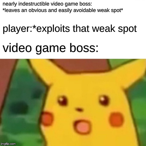 Surprised Pikachu Meme | nearly indestructible video game boss: *leaves an obvious and easily avoidable weak spot*; player:*exploits that weak spot; video game boss: | image tagged in memes,surprised pikachu | made w/ Imgflip meme maker