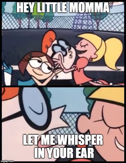 Say it Again, Dexter | HEY LITTLE MOMMA; LET ME WHISPER IN YOUR EAR | image tagged in memes,say it again dexter | made w/ Imgflip meme maker