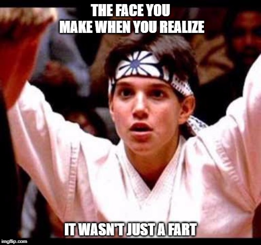 Karate Kid | THE FACE YOU MAKE WHEN YOU REALIZE; IT WASN'T JUST A FART | image tagged in karate kid | made w/ Imgflip meme maker