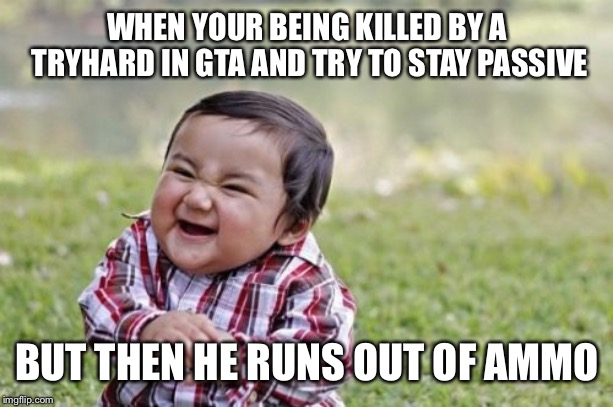 Evil Toddler | WHEN YOUR BEING KILLED BY A TRYHARD IN GTA AND TRY TO STAY PASSIVE; BUT THEN HE RUNS OUT OF AMMO | image tagged in memes,evil toddler | made w/ Imgflip meme maker