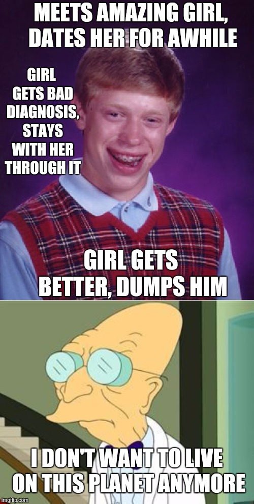 Image tagged in memes,bad luck brian,i don't want to live on this planet  anymore,true story bro,not funny,broken heart - Imgflip