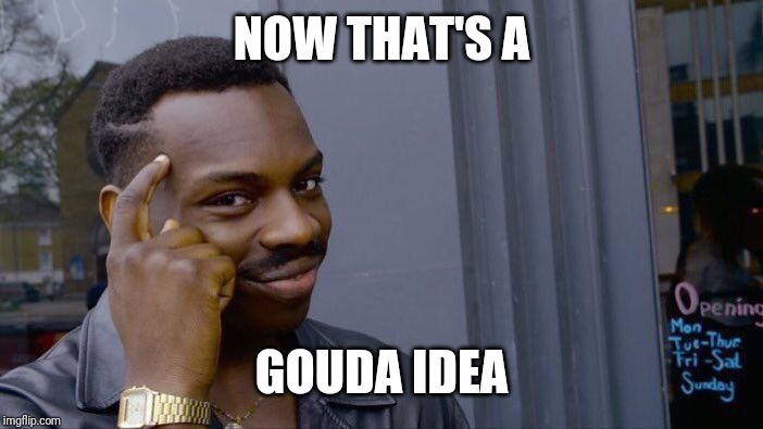 Roll Safe Think About It Meme | NOW THAT'S A GOUDA IDEA | image tagged in memes,roll safe think about it | made w/ Imgflip meme maker