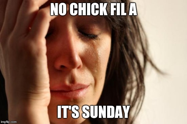 First World Problems | NO CHICK FIL A; IT'S SUNDAY | image tagged in memes,first world problems | made w/ Imgflip meme maker