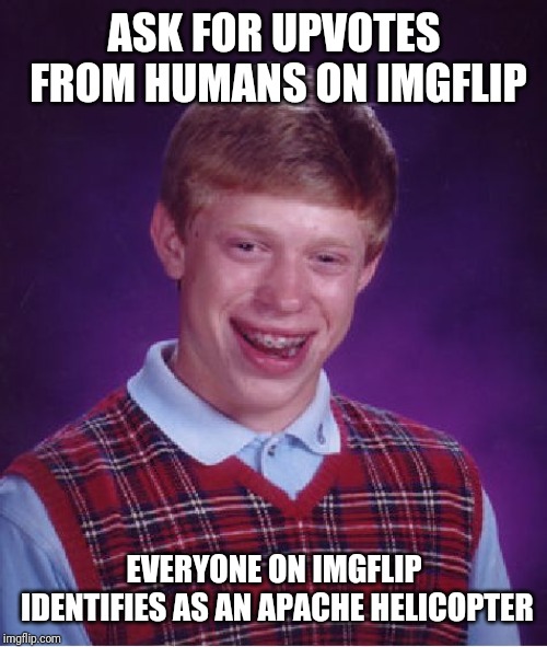 Bad Luck Brian | ASK FOR UPVOTES FROM HUMANS ON IMGFLIP; EVERYONE ON IMGFLIP IDENTIFIES AS AN APACHE HELICOPTER | image tagged in memes,bad luck brian | made w/ Imgflip meme maker