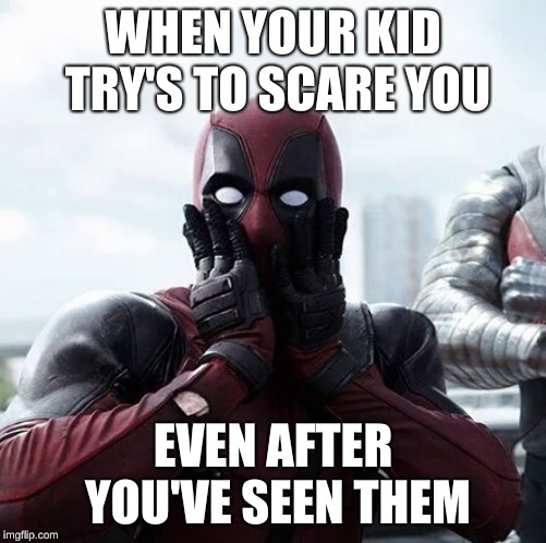 Deadpool Surprised | WHEN YOUR KID TRY'S TO SCARE YOU; EVEN AFTER YOU'VE SEEN THEM | image tagged in memes,deadpool surprised | made w/ Imgflip meme maker