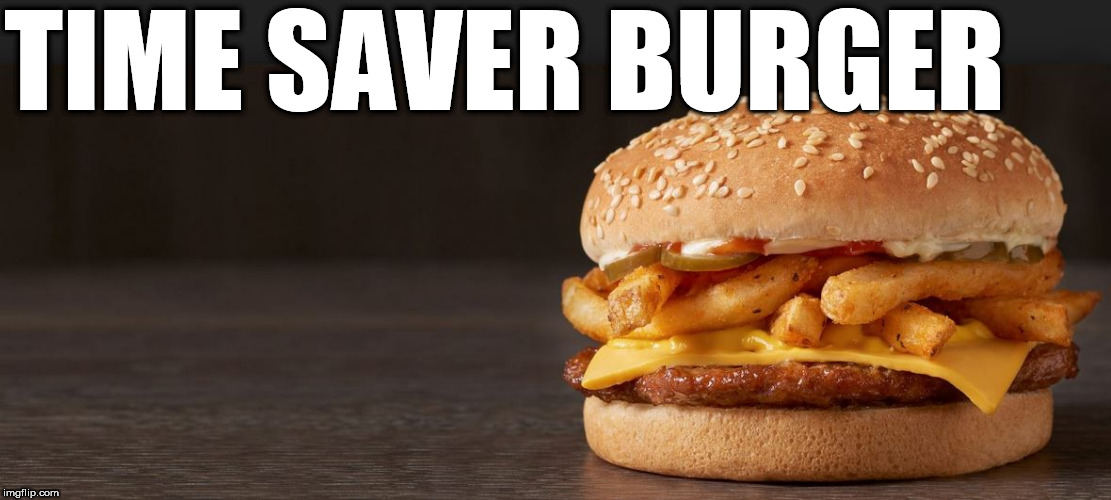  I'd  say              that makes  it  easier!  | TIME SAVER BURGER | image tagged in i can has cheezburger cat,french fries,save burger,fries  cheese,sesame seed bun,single  patty | made w/ Imgflip meme maker