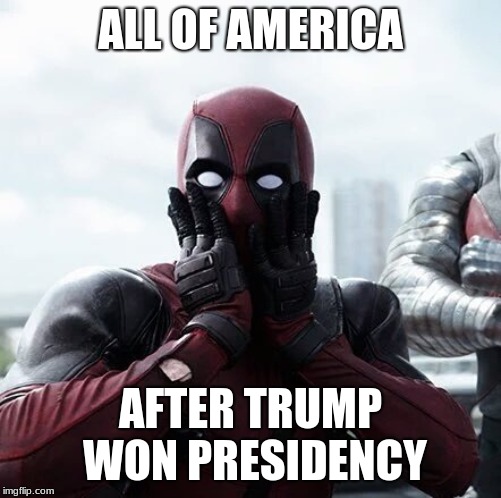 Deadpool Surprised | ALL OF AMERICA; AFTER TRUMP WON PRESIDENCY | image tagged in memes,deadpool surprised | made w/ Imgflip meme maker