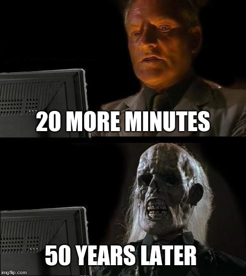 I'll Just Wait Here Meme | 20 MORE MINUTES; 50 YEARS LATER | image tagged in memes,ill just wait here | made w/ Imgflip meme maker