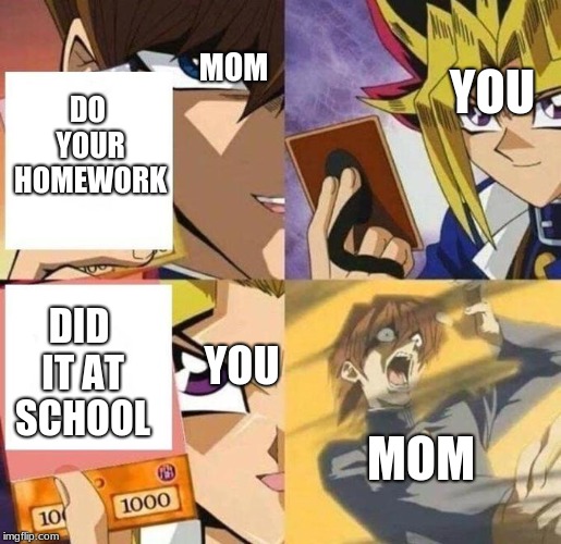 MOM; YOU; DO YOUR HOMEWORK; DID IT AT SCHOOL; YOU; MOM | image tagged in yugioh | made w/ Imgflip meme maker