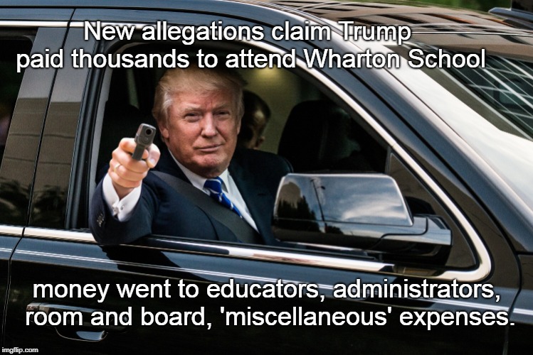 College Admission Scandal | New allegations claim Trump paid thousands to attend Wharton School; money went to educators, administrators, room and board, 'miscellaneous' expenses. | image tagged in trump gun,college scandal | made w/ Imgflip meme maker