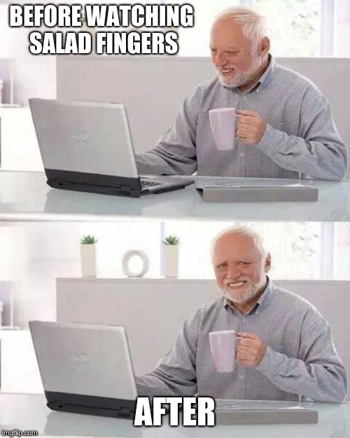 Hide the Pain Harold | BEFORE WATCHING SALAD FINGERS; AFTER | image tagged in memes,hide the pain harold | made w/ Imgflip meme maker