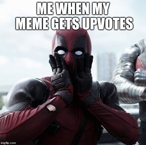 Deadpool Surprised Meme | ME WHEN MY MEME GETS UPVOTES | image tagged in memes,deadpool surprised | made w/ Imgflip meme maker