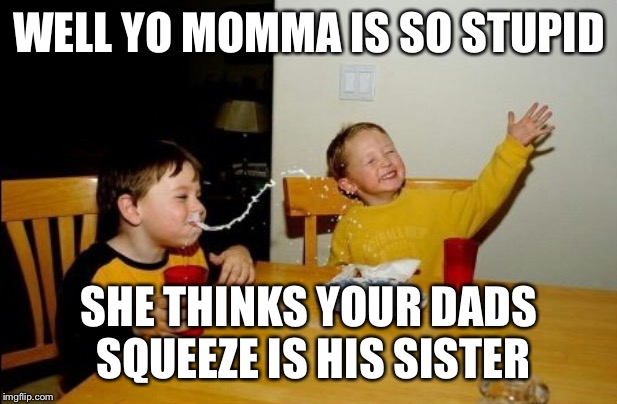 Yo Mamas So Fat Meme | WELL YO MOMMA IS SO STUPID SHE THINKS YOUR DADS SQUEEZE IS HIS SISTER | image tagged in memes,yo mamas so fat | made w/ Imgflip meme maker