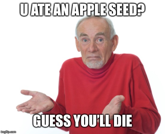 Guess I'll die  | U ATE AN APPLE SEED? GUESS YOU’LL DIE | image tagged in guess i'll die | made w/ Imgflip meme maker