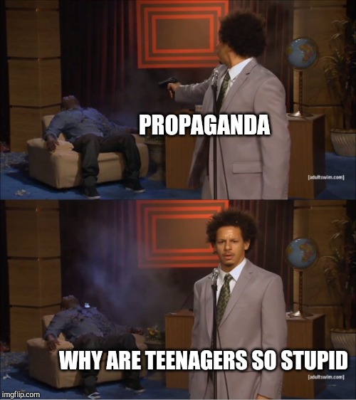 Who Killed Hannibal Meme | PROPAGANDA WHY ARE TEENAGERS SO STUPID | image tagged in memes,who killed hannibal | made w/ Imgflip meme maker