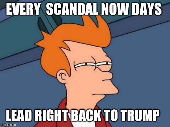 Futurama Fry | EVERY  SCANDAL NOW DAYS; LEAD RIGHT BACK TO TRUMP | image tagged in memes,futurama fry | made w/ Imgflip meme maker