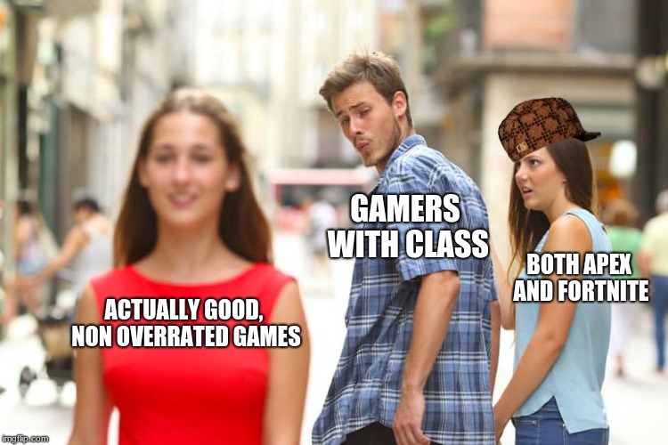 Distracted Boyfriend Meme | ACTUALLY GOOD, NON OVERRATED GAMES GAMERS WITH CLASS BOTH APEX AND FORTNITE | image tagged in memes,distracted boyfriend | made w/ Imgflip meme maker