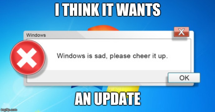 Windows is sad | I THINK IT WANTS; AN UPDATE | image tagged in memes,funny memes,funny,windows,computers,windows update | made w/ Imgflip meme maker