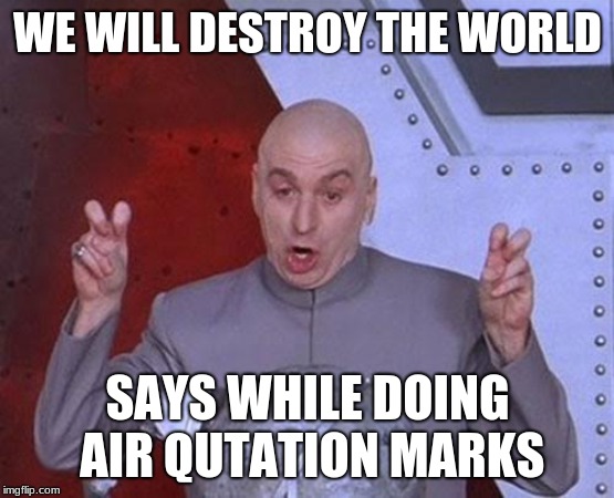 Dr Evil Laser Meme | WE WILL DESTROY THE WORLD; SAYS WHILE DOING AIR QUTATION MARKS | image tagged in memes,dr evil laser | made w/ Imgflip meme maker