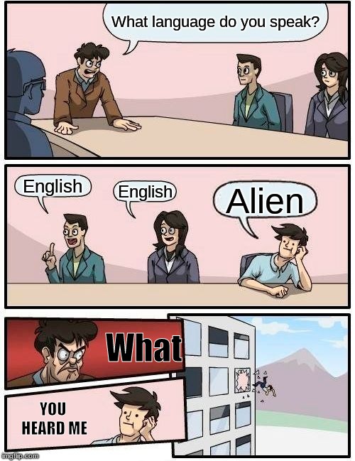 Aliens have a language?! | What language do you speak? English; English; Alien; What; YOU HEARD ME | image tagged in memes,boardroom meeting suggestion,language,funny,question | made w/ Imgflip meme maker