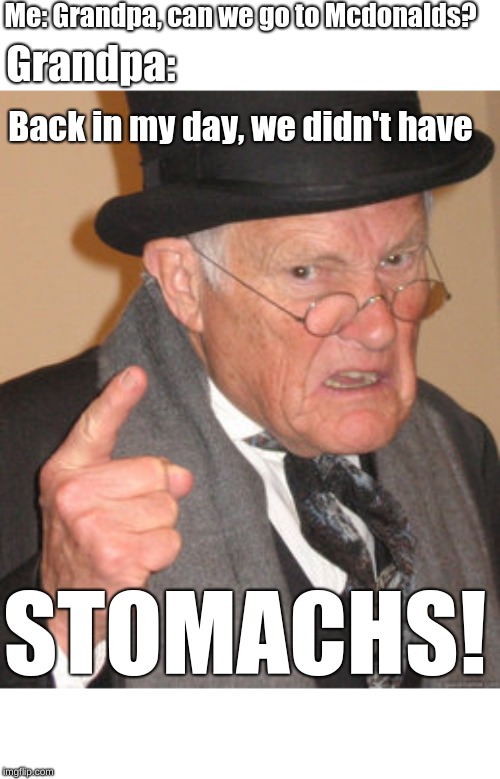 Grandpa, what you on?
 | Me: Grandpa, can we go to Mcdonalds? Grandpa:; Back in my day, we didn't have; STOMACHS! | image tagged in memes,back in my day | made w/ Imgflip meme maker