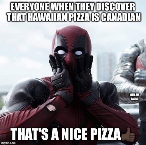 Deadpool Surprised Meme | EVERYONE WHEN THEY DISCOVER THAT HAWAIIAN PIZZA IS CANADIAN; WHY AM I ALIVE; THAT'S A NICE PIZZA👍🏿 | image tagged in memes,deadpool surprised | made w/ Imgflip meme maker