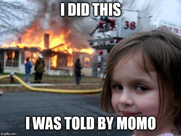 Disaster Girl | I DID THIS; I WAS TOLD BY MOMO | image tagged in memes,disaster girl | made w/ Imgflip meme maker