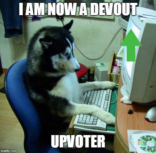 I Have No Idea What I Am Doing Meme | I AM NOW A DEVOUT UPVOTER | image tagged in memes,i have no idea what i am doing | made w/ Imgflip meme maker