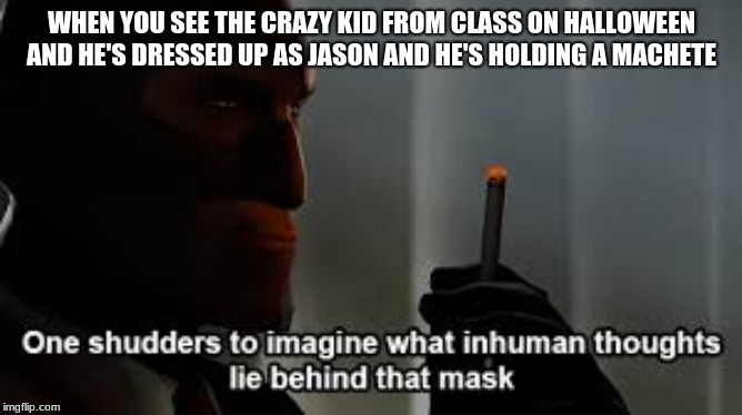 Scared Spy | WHEN YOU SEE THE CRAZY KID FROM CLASS ON HALLOWEEN AND HE'S DRESSED UP AS JASON AND HE'S HOLDING A MACHETE | image tagged in fun,gaming | made w/ Imgflip meme maker