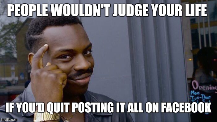Roll Safe Think About It Meme | PEOPLE WOULDN'T JUDGE YOUR LIFE; IF YOU'D QUIT POSTING IT ALL ON FACEBOOK | image tagged in memes,roll safe think about it | made w/ Imgflip meme maker