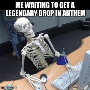 Anthem legendary item drop grind skeleton gamer | ME WAITING TO GET A LEGENDARY DROP IN ANTHEM | image tagged in anthem,waiting skeleton,video games,legendary | made w/ Imgflip meme maker