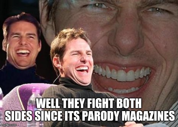 Tom Cruise laugh | WELL THEY FIGHT BOTH SIDES SINCE ITS PARODY MAGAZINES | image tagged in tom cruise laugh | made w/ Imgflip meme maker