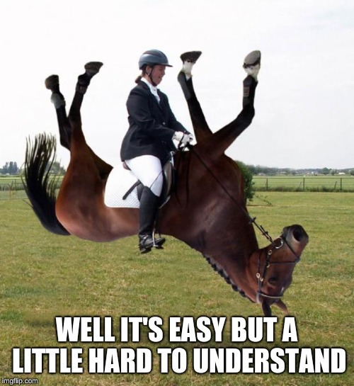 Horse upside down | WELL IT'S EASY BUT A LITTLE HARD TO UNDERSTAND | image tagged in horse upside down | made w/ Imgflip meme maker