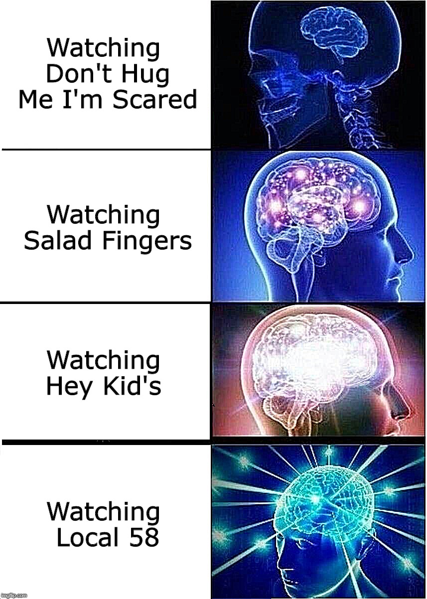 These Creepy Web Series Man... | Watching Don't Hug Me I'm Scared; Watching Salad Fingers; Watching Hey Kid's; Watching Local 58 | image tagged in memes,expanding brain,dhmis,salad fingers,heykids,local58 | made w/ Imgflip meme maker
