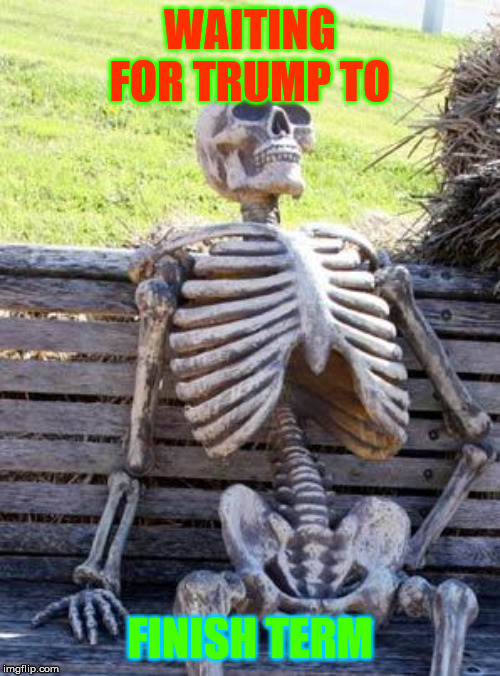 Waiting Skeleton | WAITING FOR TRUMP TO; FINISH TERM | image tagged in memes,waiting skeleton | made w/ Imgflip meme maker