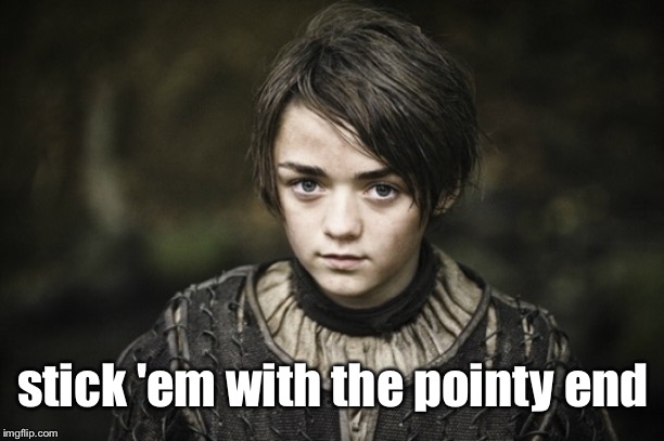 Arya Stark | stick 'em with the pointy end | image tagged in arya stark | made w/ Imgflip meme maker