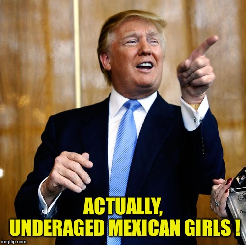 Donal Trump Birthday | ACTUALLY, UNDERAGED MEXICAN GIRLS ! | image tagged in donal trump birthday | made w/ Imgflip meme maker