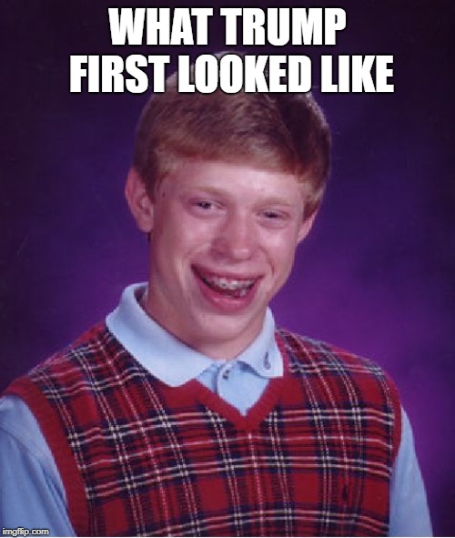 Bad Luck Brian | WHAT TRUMP FIRST LOOKED LIKE | image tagged in memes,bad luck brian | made w/ Imgflip meme maker
