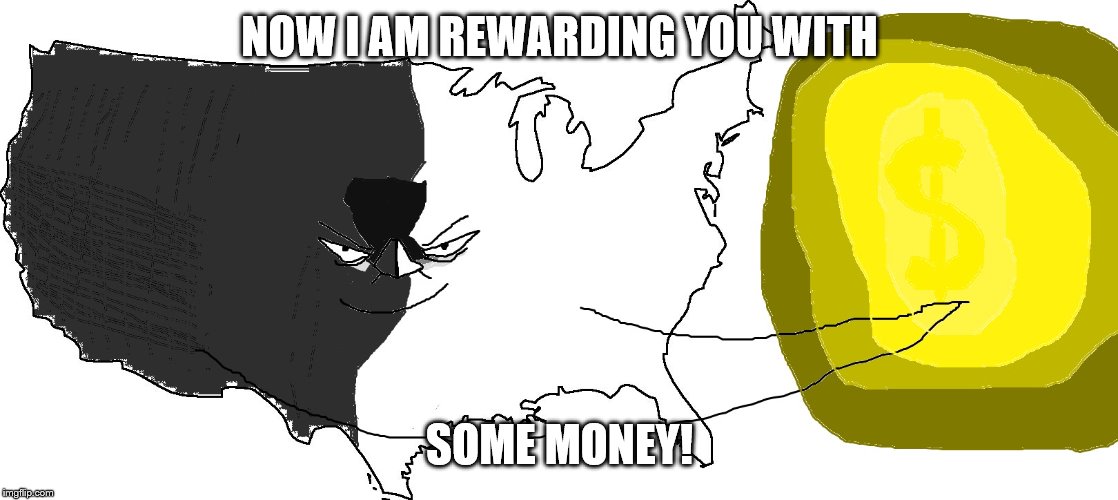 Ultra Serious America (rewards you) | NOW I AM REWARDING YOU WITH SOME MONEY! | image tagged in ultra serious america rewards you | made w/ Imgflip meme maker