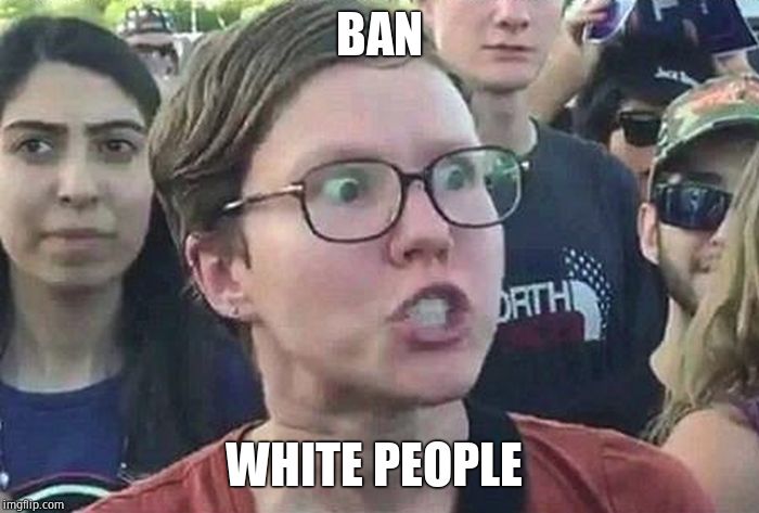 Triggered Liberal | BAN WHITE PEOPLE | image tagged in triggered liberal | made w/ Imgflip meme maker