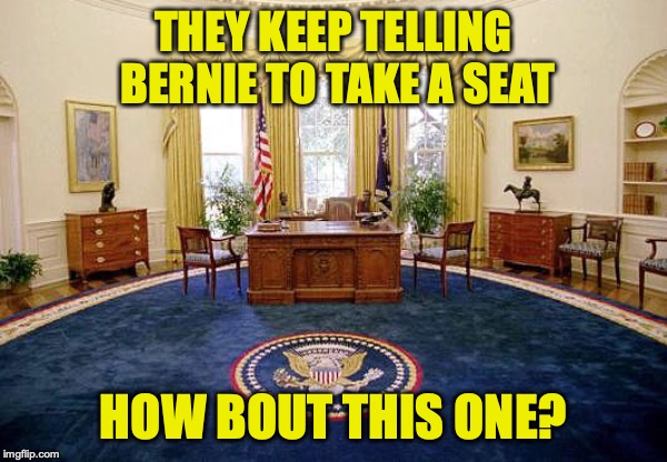 Oval Office | THEY KEEP TELLING BERNIE TO TAKE A SEAT; HOW BOUT THIS ONE? | image tagged in oval office,bernie sanders | made w/ Imgflip meme maker