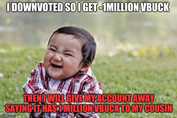 Evil Toddler Meme | I DOWNVOTED SO I GET -1MILLION VBUCK THEN I WILL GIVE MY ACCOUNT AWAY SAYING IT HAS 1 MILLION VBUCK TO MY COUSIN | image tagged in memes,evil toddler | made w/ Imgflip meme maker