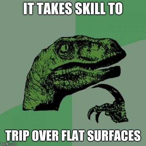 Philosoraptor | IT TAKES SKILL TO; TRIP OVER FLAT SURFACES | image tagged in memes,philosoraptor | made w/ Imgflip meme maker