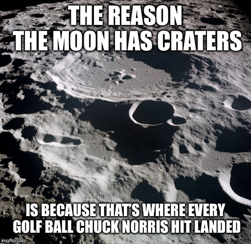 THE REASON THE MOON HAS CRATERS; IS BECAUSE THAT’S WHERE EVERY GOLF BALL CHUCK NORRIS HIT LANDED | image tagged in chuck norris,golf,moon | made w/ Imgflip meme maker