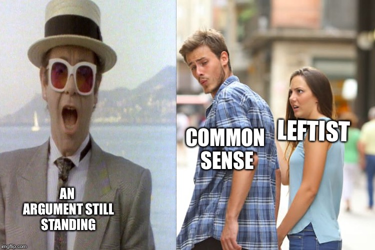the heresy of heresies is common sense, explains everything jk | COMMON SENSE; LEFTIST; AN ARGUMENT STILL STANDING | image tagged in memes,distracted boyfriend | made w/ Imgflip meme maker